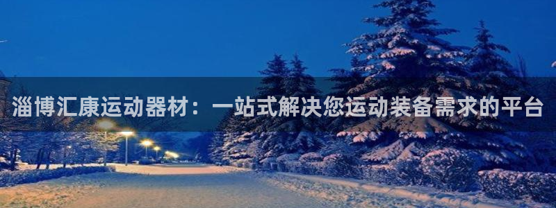 球客岛官网下载招商电话号码是多少号：淄博汇康运动器材：一站式