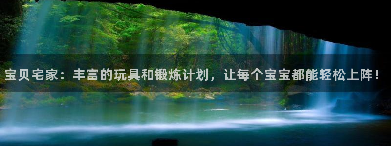 球客岛官方正版app集团简介：宝贝宅家：丰富的玩具和锻炼计划