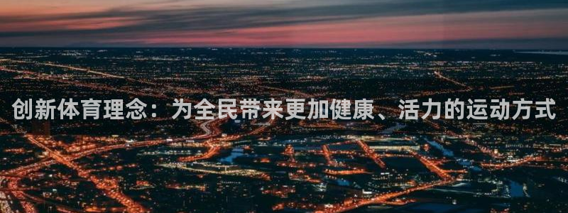 bbin视讯游戏官网：创新体育理念：为全民带来更加健康、活力的运动方式