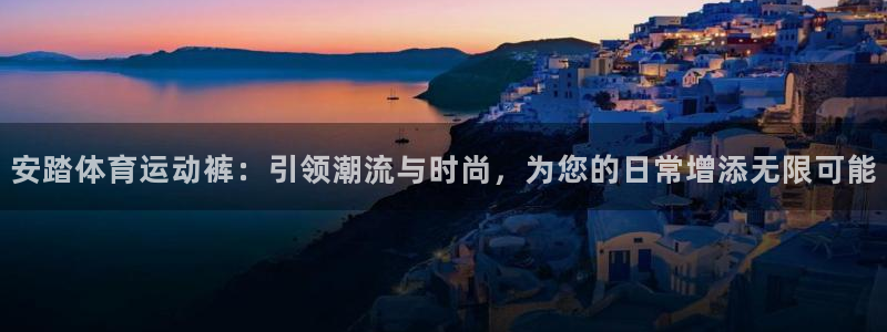 bbin视讯：安踏体育运动裤：引领潮流与时尚，为您的日常增添无限可能