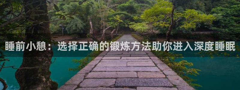 bbin视讯：睡前小憩：选择正确的锻炼方法助你进入深度睡眠