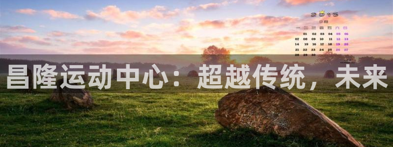 球客岛官网下载平台是正规平台吗安全吗：昌隆运动中心：超越传统