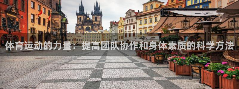 bbin视讯：体育运动的力量：提高团队协作和身体素质的科学方法